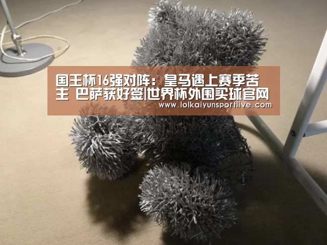 国王杯16强对阵：皇马遇上赛季苦主 巴萨获好签|世界杯外围买