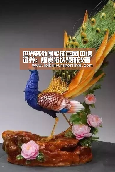 世界杯外围买球官网|中信证券：煤炭板块预期改善明确